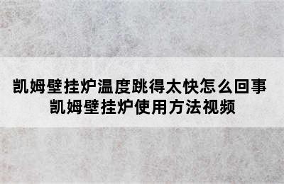 凯姆壁挂炉温度跳得太快怎么回事 凯姆壁挂炉使用方法视频